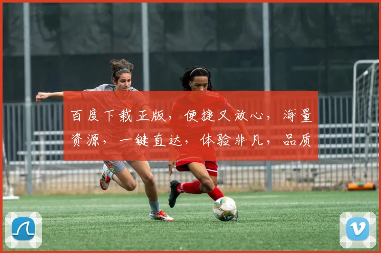 百度下载正版，便捷又放心，海量资源，一键直达，体验非凡，品质生活，尽在其中，
