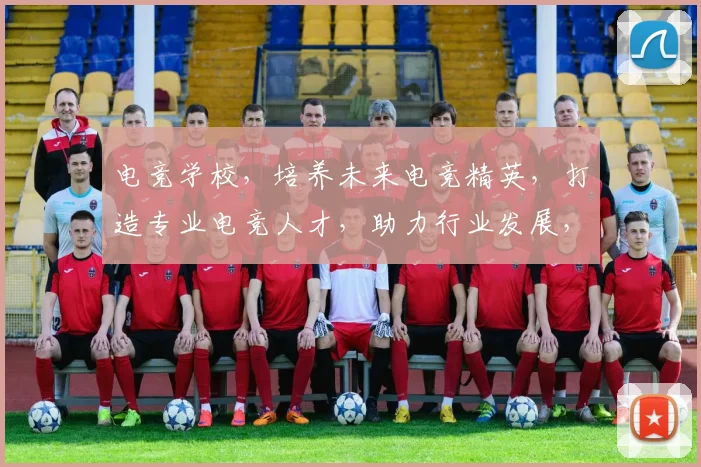 电竞学校，培养未来电竞精英，打造专业电竞人才，助力行业发展，三重优势，不容错过