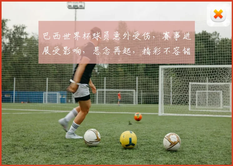 巴西世界杯球员意外受伤，赛事进展受影响，悬念再起，精彩不容错过，。