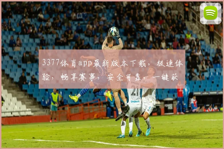 3377体育app最新版本下载，极速体验，畅享赛事，安全可靠，一键获取，立即下载，三步到位