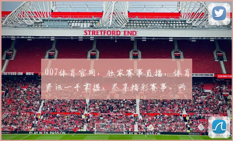 007体育官网，独家赛事直播，体育资讯一手掌握，尽享精彩赛事，两重优惠等你来