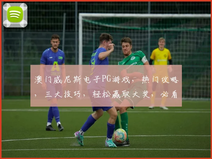 澳门威尼斯电子PG游戏，热门攻略，三大技巧，轻松赢取大奖，必看