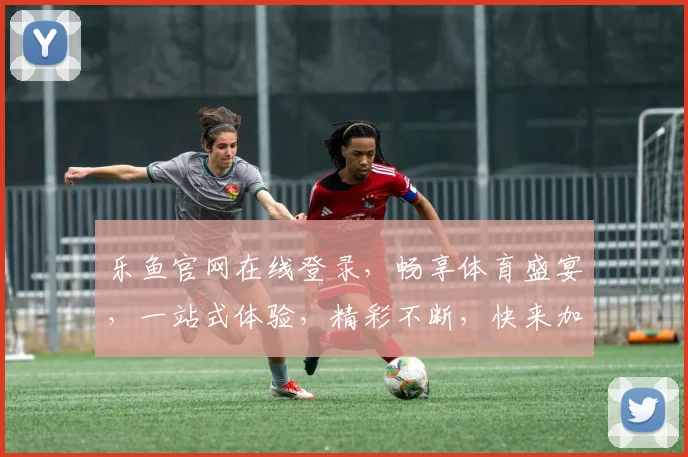 乐鱼官网在线登录，畅享体育盛宴，一站式体验，精彩不断，快来加入