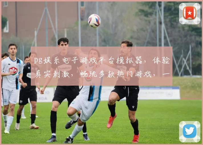 pg娱乐电子游戏平台模拟器，体验真实刺激，畅玩多款热门游戏，一触即达，畅快享受