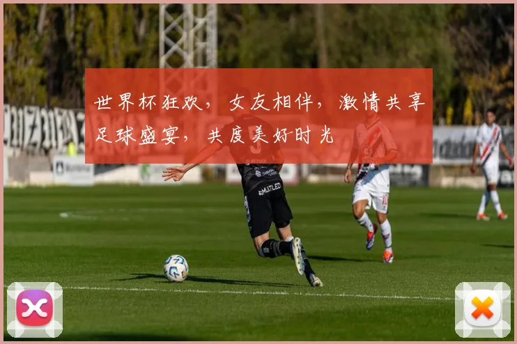 世界杯狂欢，女友相伴，激情共享足球盛宴，共度美好时光