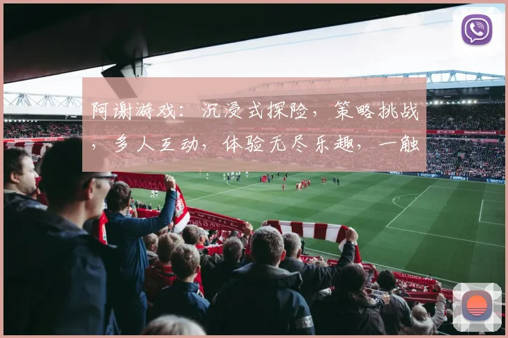 阿谢游戏：沉浸式探险，策略挑战，多人互动，体验无尽乐趣，一触即达