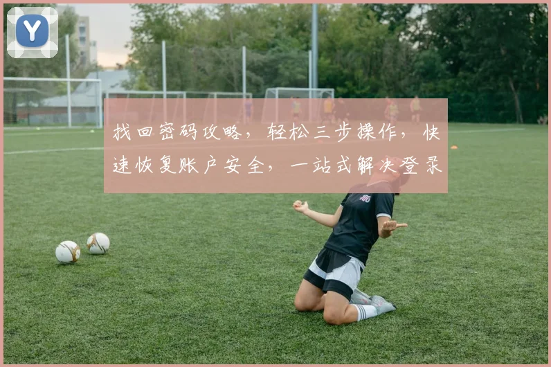 找回密码攻略，轻松三步操作，快速恢复账户安全，一站式解决登录难题，助力网络安全。