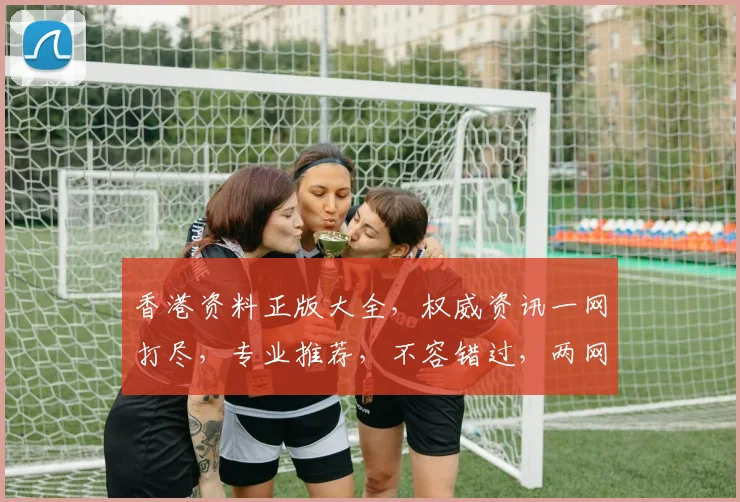 香港资料正版大全，权威资讯一网打尽，专业推荐，不容错过，两网同步更新。