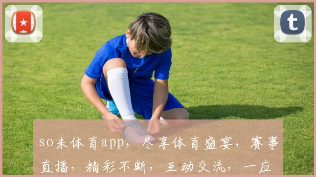 so米体育app，尽享体育盛宴，赛事直播，精彩不断，互动交流，一应俱全，三重福利，等你来抢